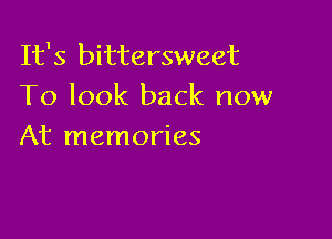 It's bittersweet
To look back now

At memories