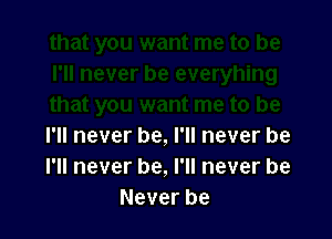 I'll never be, I'll never be
I'll never be, I'll never be
Never be