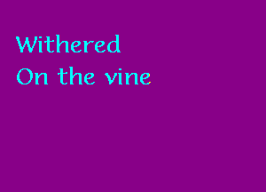 Withered
On the vine