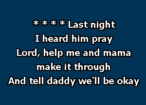 )k 3k )k 6 Last night
I heard him pray

Lord, help me and mama
make it through
And tell daddy we'll be okay