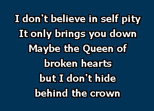 I don't believe in self pity
It only brings you down
Maybe the Queen of
broken hearts

but I don't hide
behind the crown