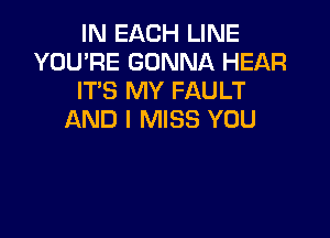 IN EACH LINE
YOU'RE GONNA HEAR
IT'S MY FAULT

AND I MISS YOU