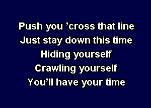 Push you ,cross that line
Just stay down this time

Hiding yourself
Crawling yourself
You'll have your time