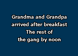 Grandma and Grandpa
arrived after breakfast
The rest of

the gang by noon