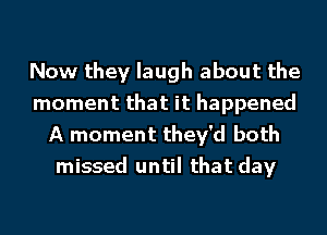 Now they laugh about the
moment that it happened
A moment they'd both
missed until that day