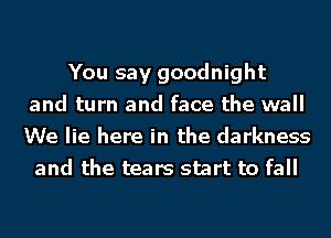 You say goodnight
and turn and face the wall
We lie here in the darkness

and the tears start to fall
