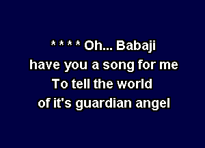 0h... Babaji
have you a song for me

To tell the world
of it's guardian angel