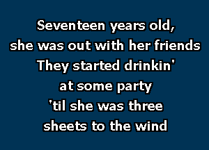 Seventeen years old,
she was out with her friends
They started drinkin'
at some party
'til she was three
sheets to the wind