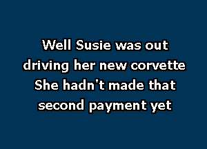 Well Susie was out
driving her new corvette
She hadn't made that

second payment yet