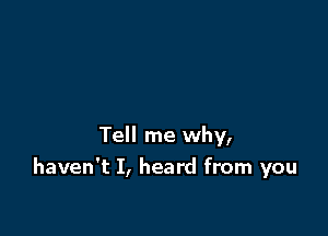 Tell me why,
haven't I, heard from you