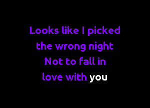 Looks like I picked
the wrong night

Not to Fall in
love with you