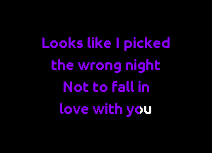 Looks like I picked
the wrong night

Not to Fall in
love with you