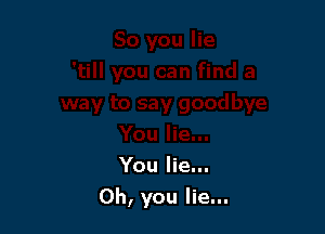 You lie...

Oh, you lie...