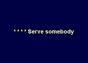 Serve somebody