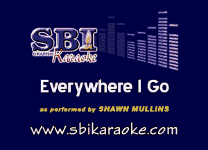 H
-.
-g
a
H
H
a
R

Everywhere I Go

I! pndarnod ay SHAWN MULLINS

www.sbikaraokecom