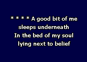 auiuicakAgood bitofme

sleeps underneath
In the bed of my soul

lying next to belief