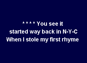 MMYouseeit

started way back in N-Y-C
When I stole my t'lrst rhyme