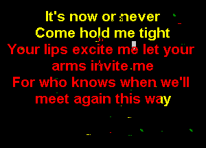 It's now or never -
Come hojgl me tight
Your lips excite mg let yoUr
arms irlwiteme
For who knows when we'll
meet again this way

.