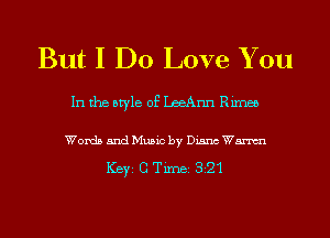 But I Do Love You

In the style of LeeAnn Rimes

Words and Music by Diana Wm

ICBYI G TiIDBI 821