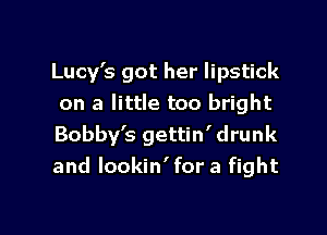 Lucy's got her lipstick
on a little too bright

Bobby's gettin' drunk
and lookin'for a fight
