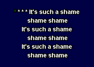 It's such a shame
shame shame
It's such a shame

shame shame
It's such a shame
shame shame