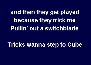 and then they get played
because they trick me
Pullin' out a switchblade

Tricks wanna step to Cube
