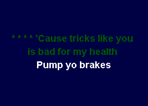 Pump yo brakes