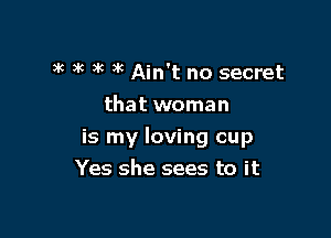 3k )k )k 3k Ain't no secret
that woman

is my loving cup
Yes she sees to it