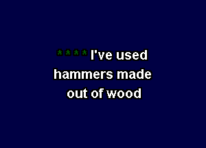 I've used

hammers made
out of wood