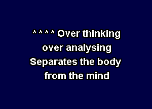 Over thinking
over analysing

Separates the body
from the mind