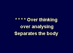 Over thinking

over analysing
Separates the body