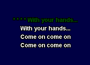 ku1yourhands.

Comeoncomeon
Comeoncomeon