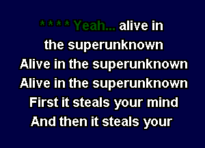 alive in
the superunknown
Alive in the superunknown
Alive in the superunknown
First it steals your mind
And then it steals your