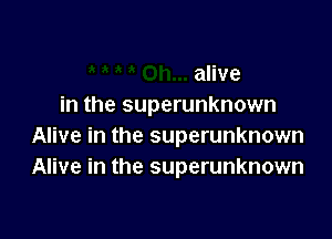 alive
in the superunknown

Alive in the superunknown
Alive in the superunknown