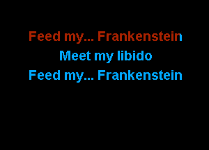 Feed my... Frankenstein
Meet my libido

Feed my... Frankenstein