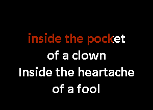 inside the pocket

of a clown
Inside the heartache
ofafool