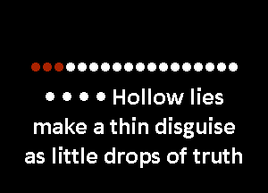 OOOOOOOOOOOOOOOOOO

0 0 0 0 Hollow lies
make a thin disguise
as little drops of truth