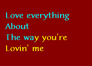 Love everything
About

The way you're
Lovin' me