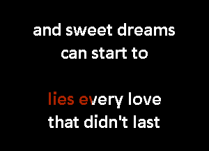 and sweet dreams
can start to

lies every love
that didn't last