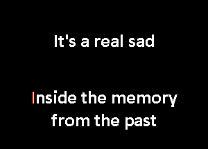 It's a real sad

Inside the memory
from the past