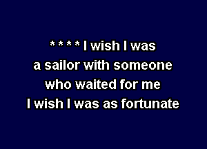 M  Iwishlm1s
a sailor with someone

who waited for me
I wish I was as fortunate