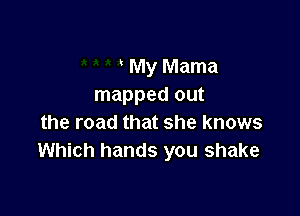 My Mama
mapped out

the road that she knows
Which hands you shake