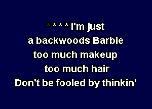 ' ' I'm just
a backwoods Barbie

too much makeup
too much hair
Don't be fooled by thinkin'