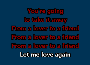 Let me love again