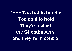 3' 't Too hot to handle
Too cold to hold

They're called
the Ghostbusters
and they're in control