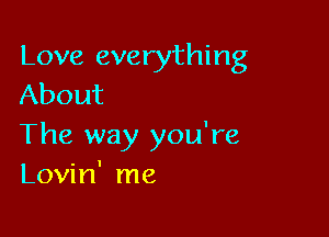 Love everything
About

The way you're
Lovin' me