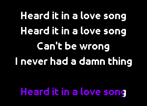 Heard it in a love song
Heard it in a love song
Can't be wrong
I never had a damn thing

Heard it in a love song