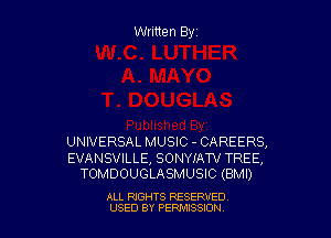 Written Byz

UNIVERSAL MUSIC - CAREERS,

EVANSVILLE, SONYIAW TREE,
TOMDOUGLASMUSIC (BMI)

ALL RIGHTS RESERVED
USED BY PERMISSJON