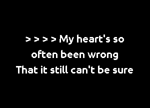 e 2- a- a- My heart's so

often been wrong
That it still can't be sure
