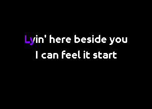 Lyin' here beside you

I can Feel it start